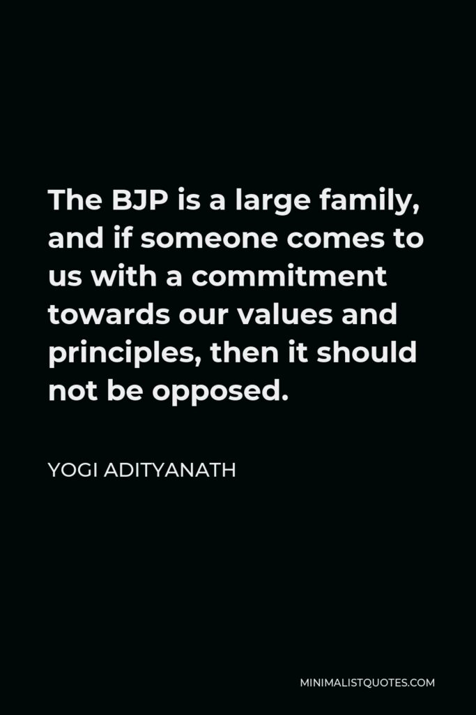 Yogi Adityanath Quote - The BJP is a large family, and if someone comes to us with a commitment towards our values and principles, then it should not be opposed.