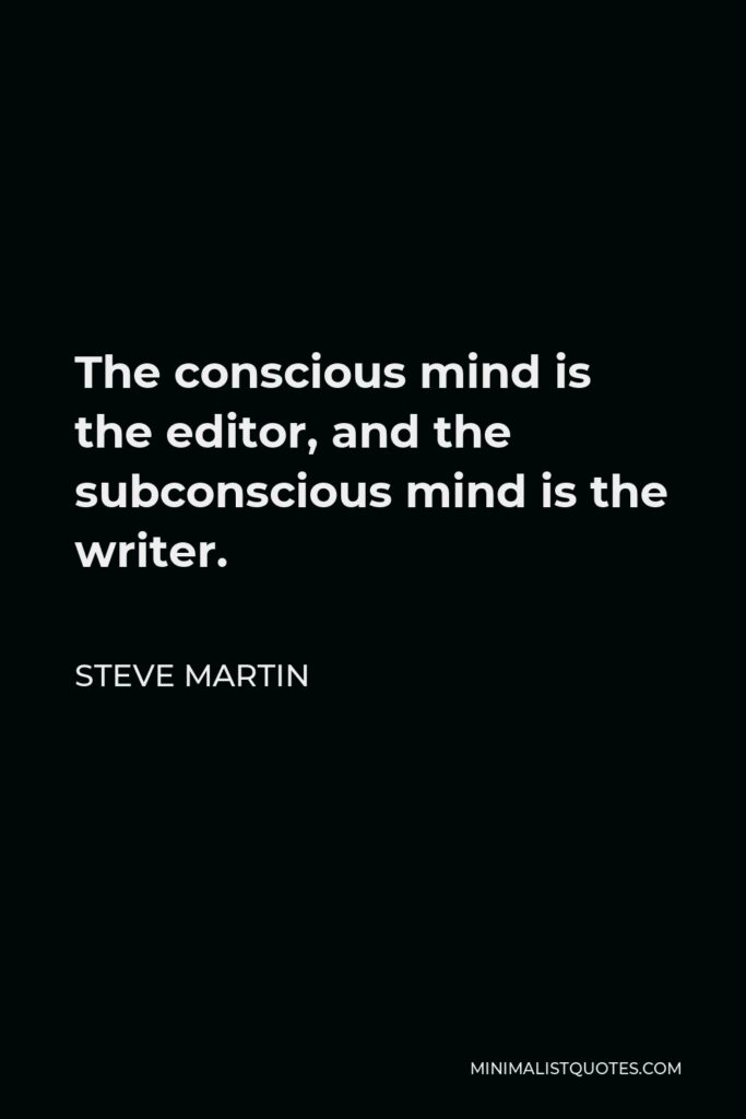 Steve Martin Quote - The conscious mind is the editor, and the subconscious mind is the writer.