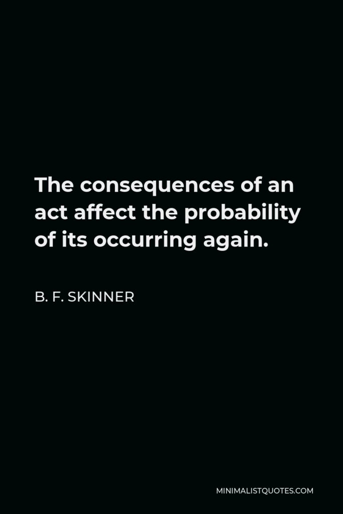 B. F. Skinner Quote - The consequences of an act affect the probability of its occurring again.