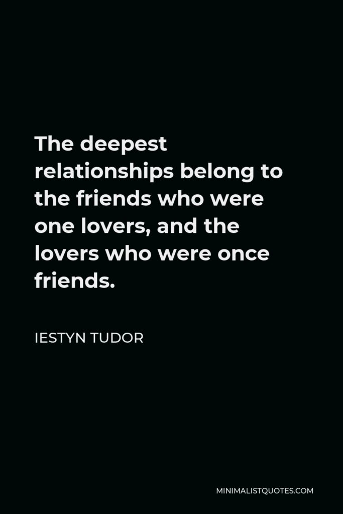 Iestyn Tudor Quote - The deepest relationships belong to the friends who were one lovers, and the lovers who were once friends.