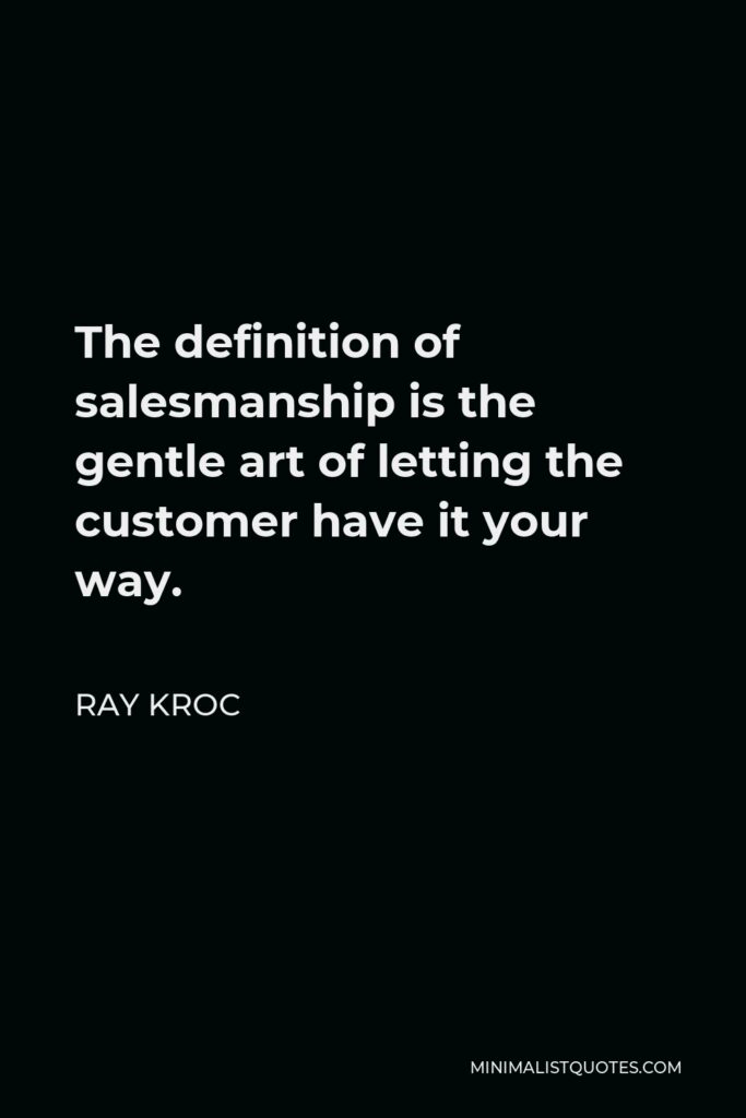 Ray Kroc Quote - The definition of salesmanship is the gentle art of letting the customer have it your way.