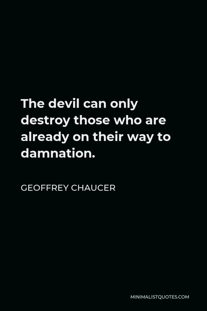 Geoffrey Chaucer Quote - The devil can only destroy those who are already on their way to damnation.