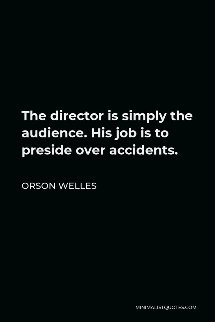 Orson Welles Quote - The director is simply the audience. His job is to preside over accidents.