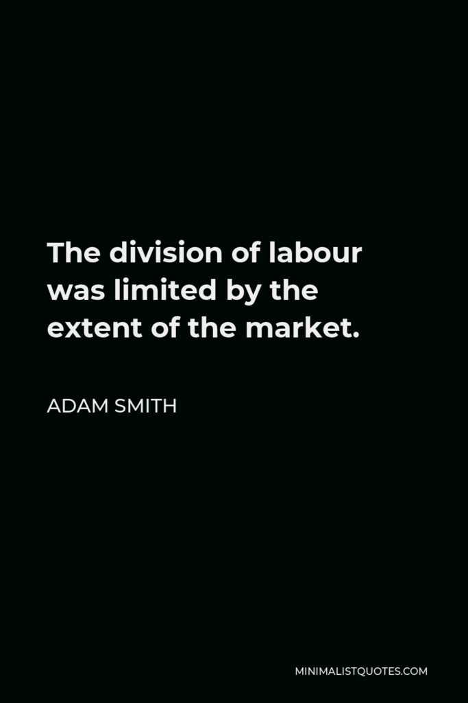Adam Smith Quote - The division of labour was limited by the extent of the market.
