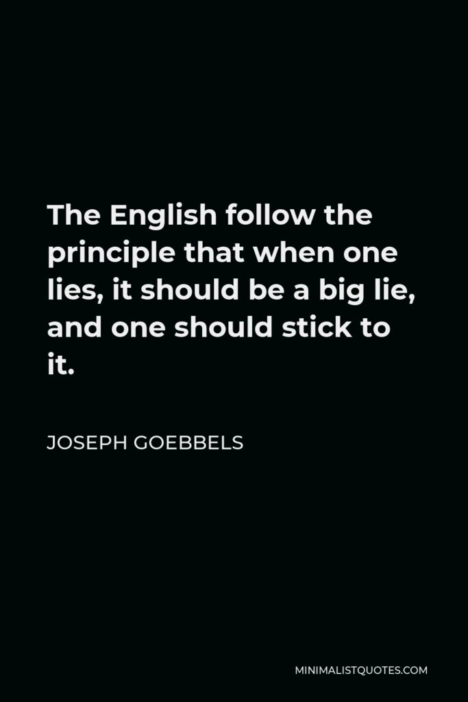 Joseph Goebbels Quote - The English follow the principle that when one lies, it should be a big lie, and one should stick to it.