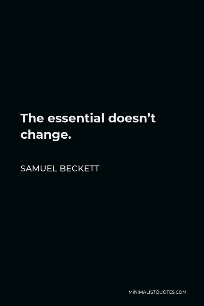 Samuel Beckett Quote - The essential doesn’t change.