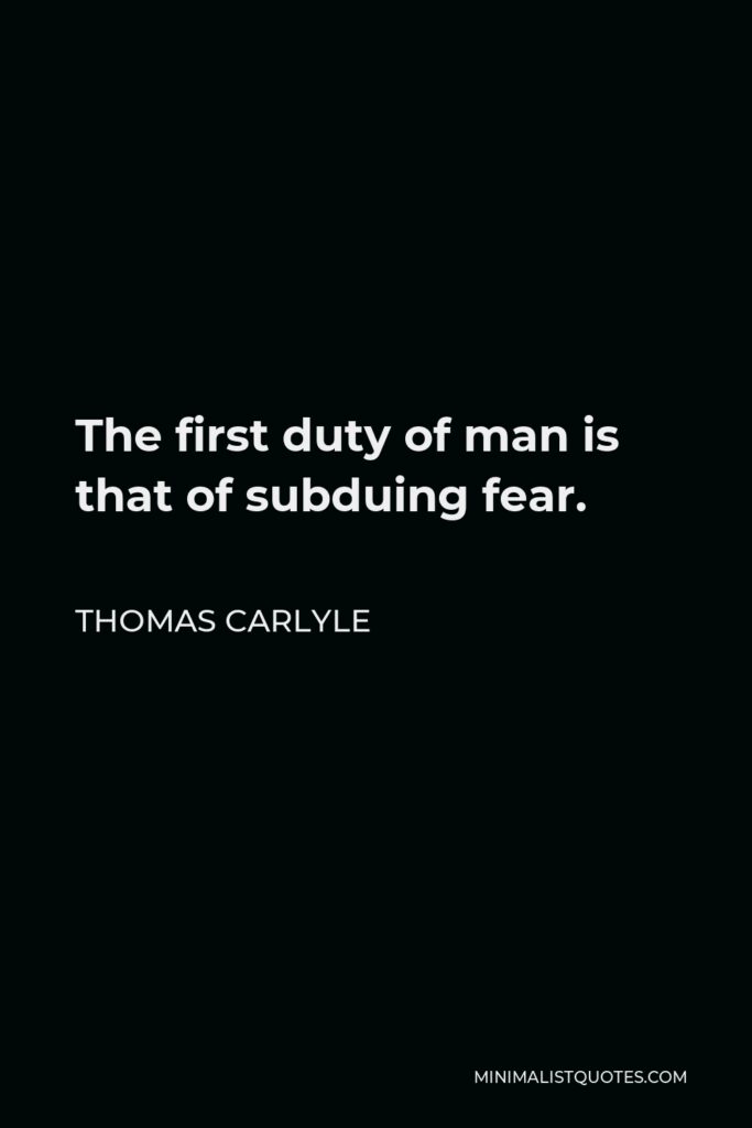 Thomas Carlyle Quote - The first duty of man is that of subduing fear.