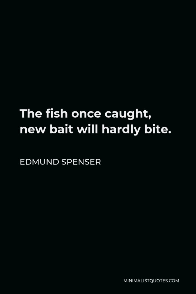 Edmund Spenser Quote - The fish once caught, new bait will hardly bite.