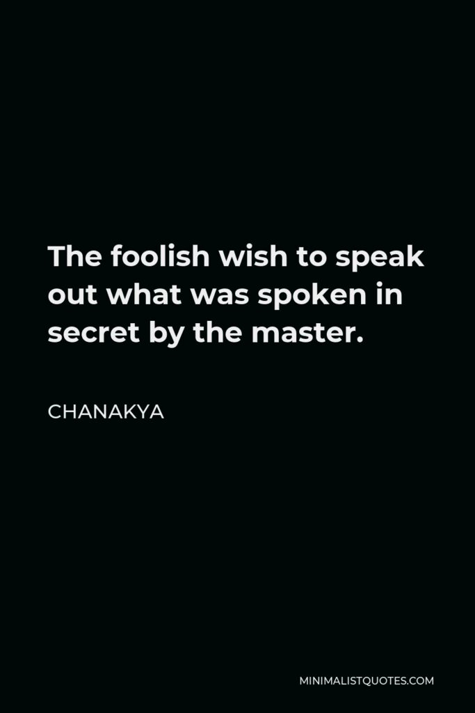 Chanakya Quote - The foolish wish to speak out what was spoken in secret by the master.