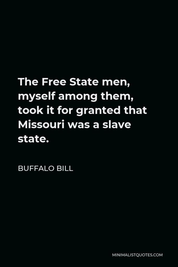 Buffalo Bill Quote - The Free State men, myself among them, took it for granted that Missouri was a slave state.