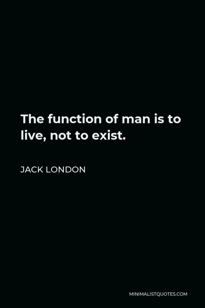 Jack London Quote - The function of man is to live, not to exist.