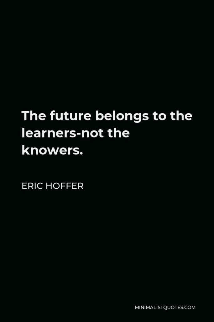 Eric Hoffer Quote - The future belongs to the learners-not the knowers.
