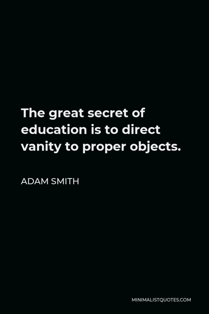 Adam Smith Quote - The great secret of education is to direct vanity to proper objects.