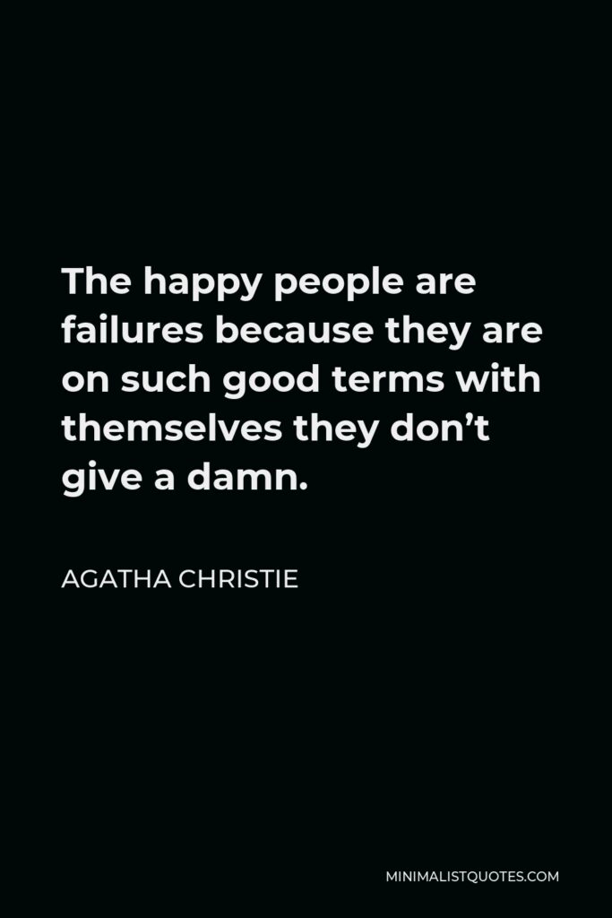 Agatha Christie Quote - The happy people are failures because they are on such good terms with themselves they don’t give a damn.