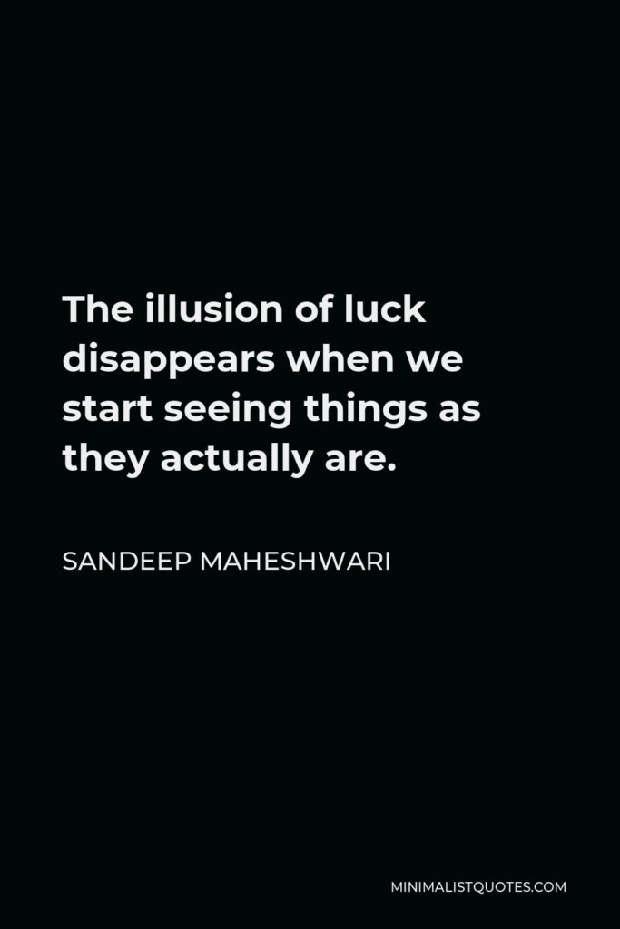 Sandeep Maheshwari Quote - The illusion of luck disappears when we start seeing things as they actually are.