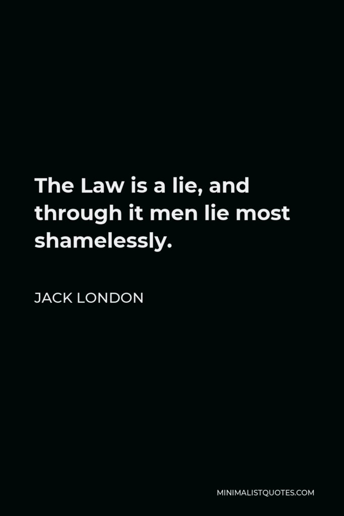 Jack London Quote - The Law is a lie, and through it men lie most shamelessly.