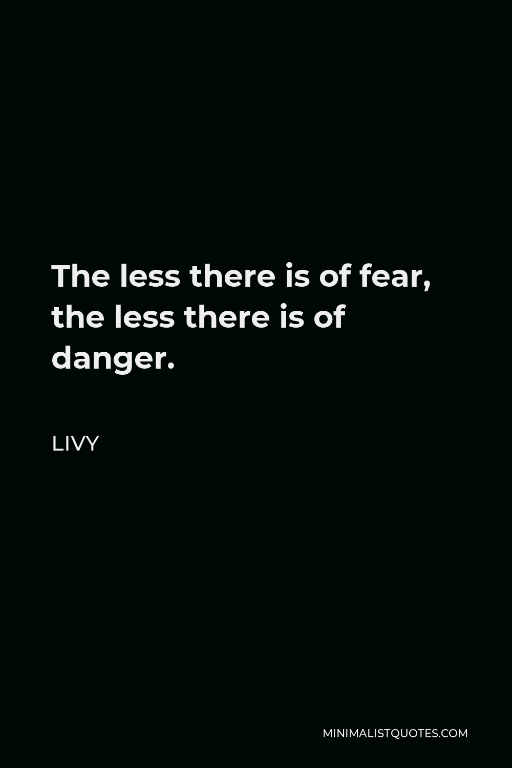 Livy Quote - The less there is of fear, the less there is of danger.