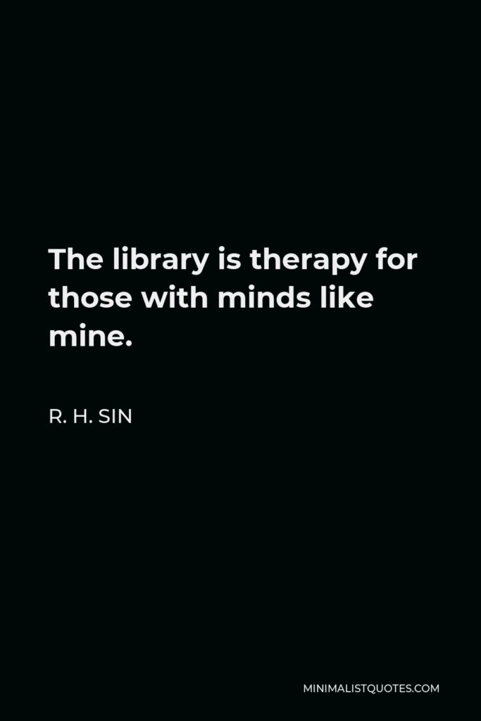 R. H. Sin Quote - The library is therapy for those with minds like mine.