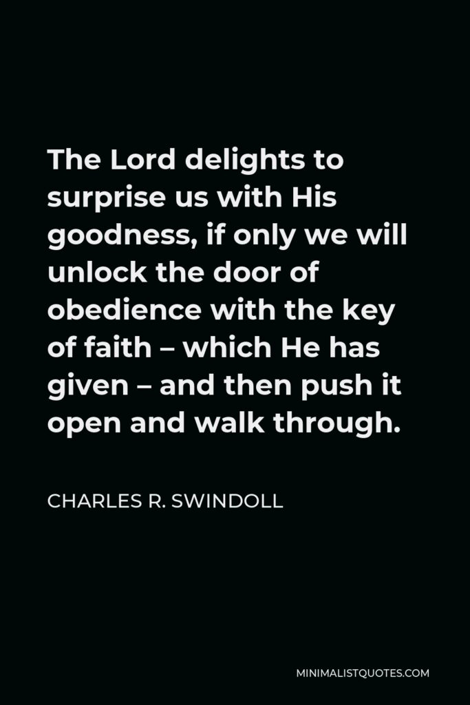 Charles R. Swindoll Quote - The Lord delights to surprise us with His goodness, if only we will unlock the door of obedience with the key of faith – which He has given – and then push it open and walk through.