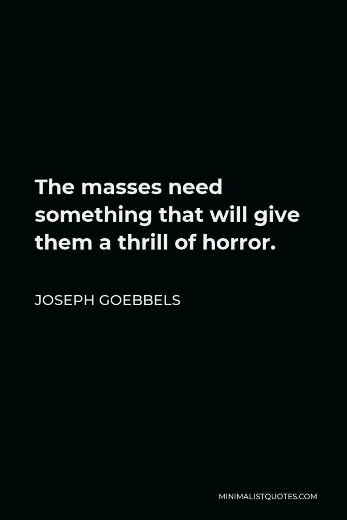 Joseph Goebbels Quote - The masses need something that will give them a thrill of horror.
