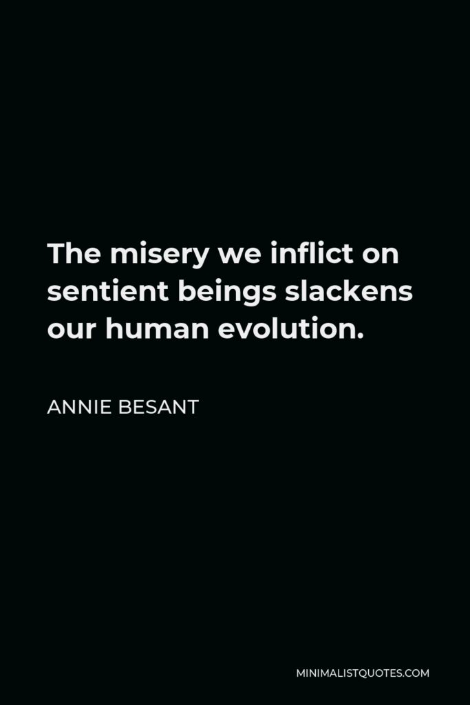 Annie Besant Quote - The misery we inflict on sentient beings slackens our human evolution.