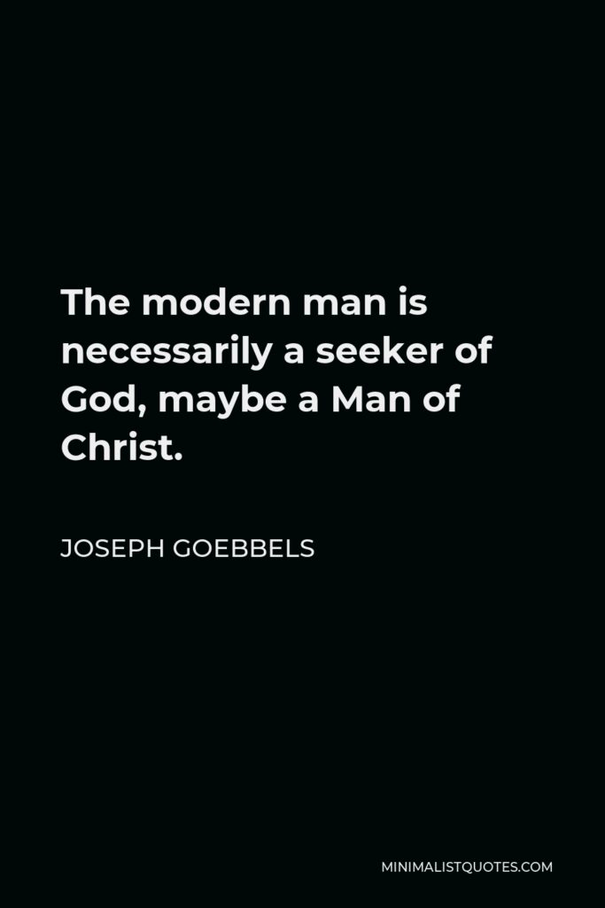 Joseph Goebbels Quote - The modern man is necessarily a seeker of God, maybe a Man of Christ.