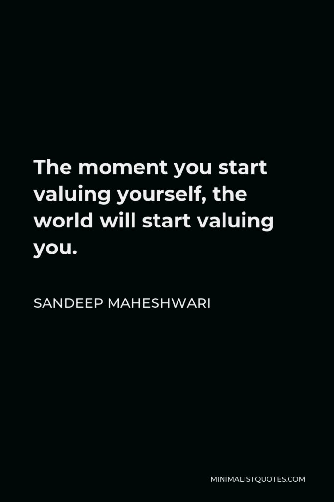 Sandeep Maheshwari Quote - The moment you start valuing yourself, the world will start valuing you.