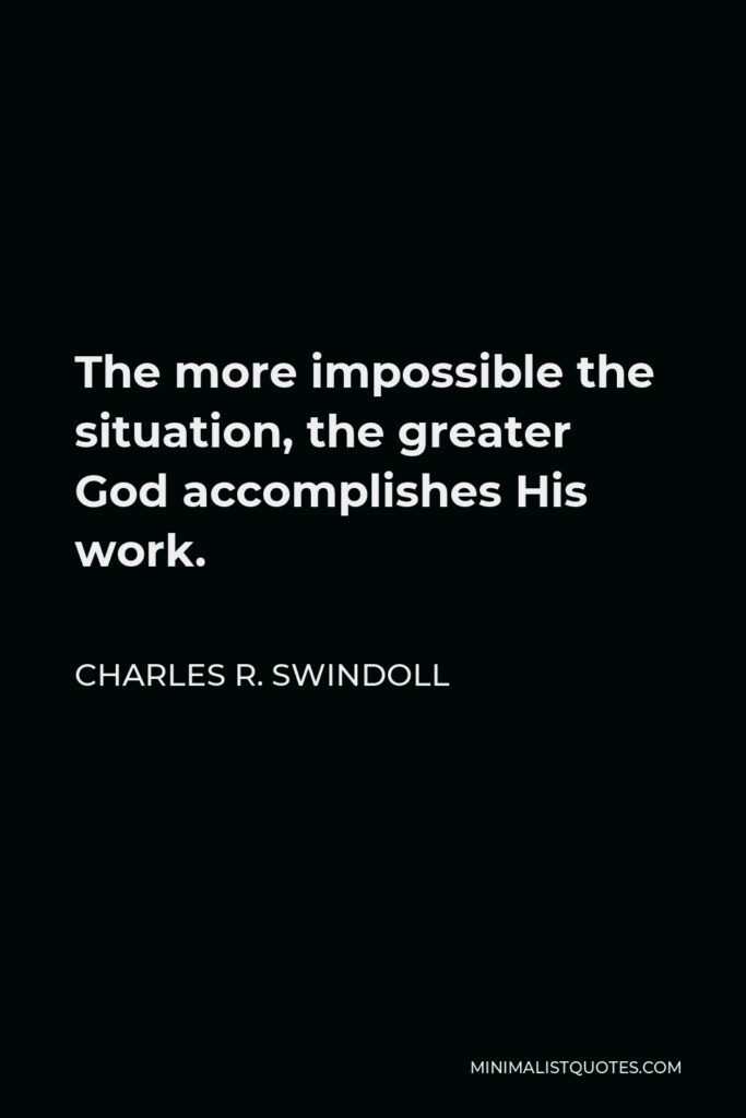 Charles R. Swindoll Quote - The more impossible the situation, the greater God accomplishes His work.