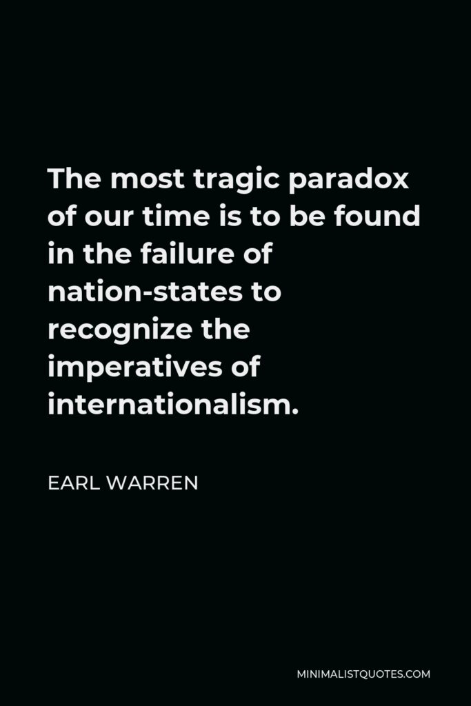 Earl Warren Quote - The most tragic paradox of our time is to be found in the failure of nation-states to recognize the imperatives of internationalism.