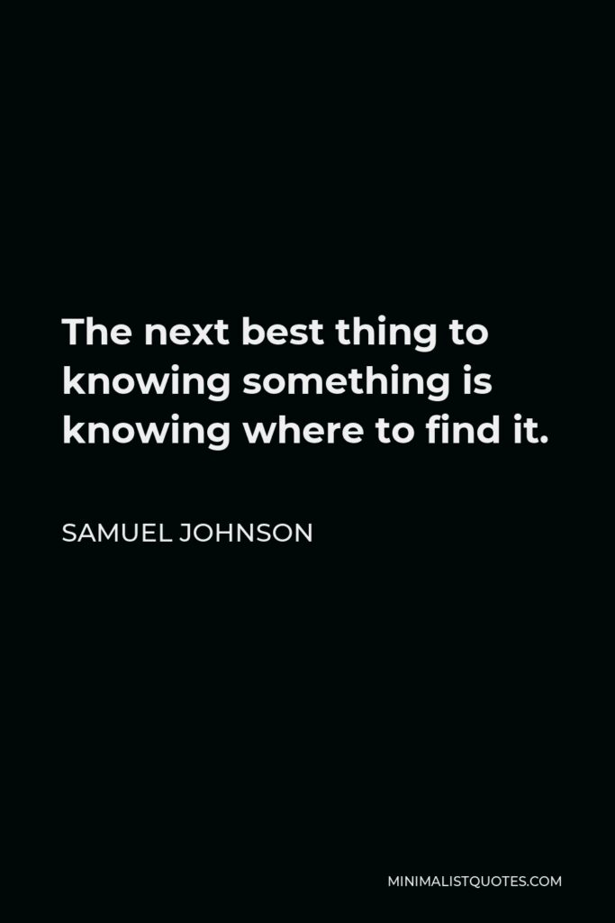 Samuel Johnson Quote - The next best thing to knowing something is knowing where to find it.