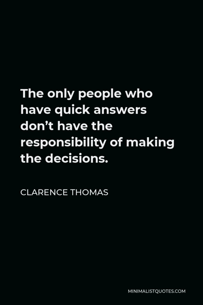 Clarence Thomas Quote - The only people who have quick answers don’t have the responsibility of making the decisions.