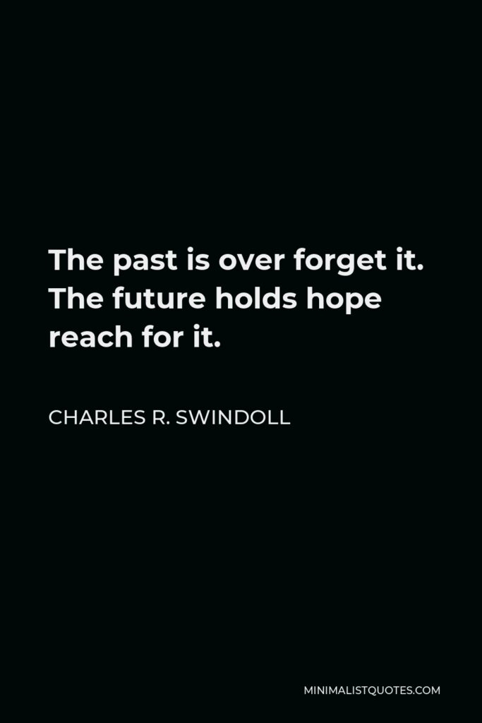 Charles R. Swindoll Quote - The past is over forget it. The future holds hope reach for it.