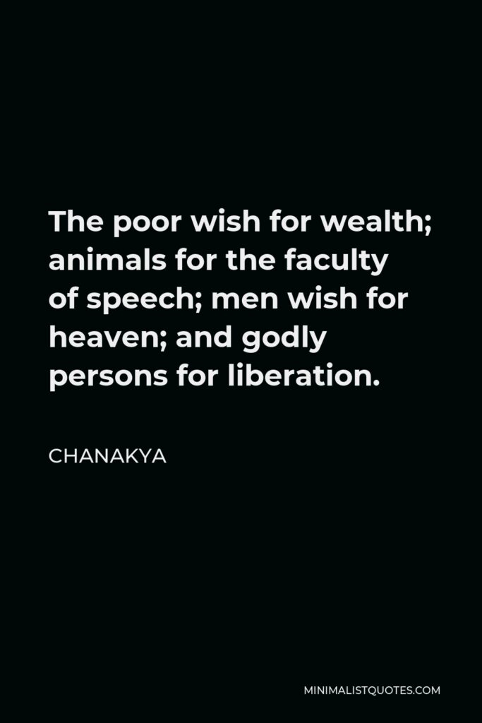 Chanakya Quote - The poor wish for wealth; animals for the faculty of speech; men wish for heaven; and godly persons for liberation.