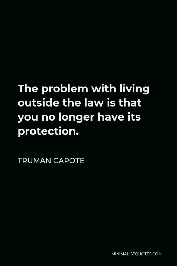 Truman Capote Quote - The problem with living outside the law is that you no longer have its protection.