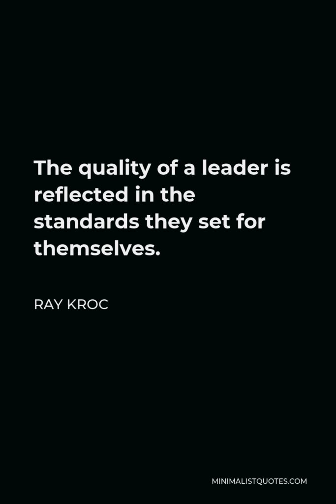Ray Kroc Quote - The quality of a leader is reflected in the standards they set for themselves.