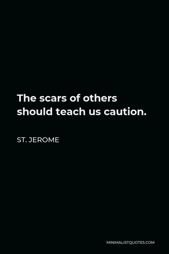 St. Jerome Quote - The scars of others should teach us caution.