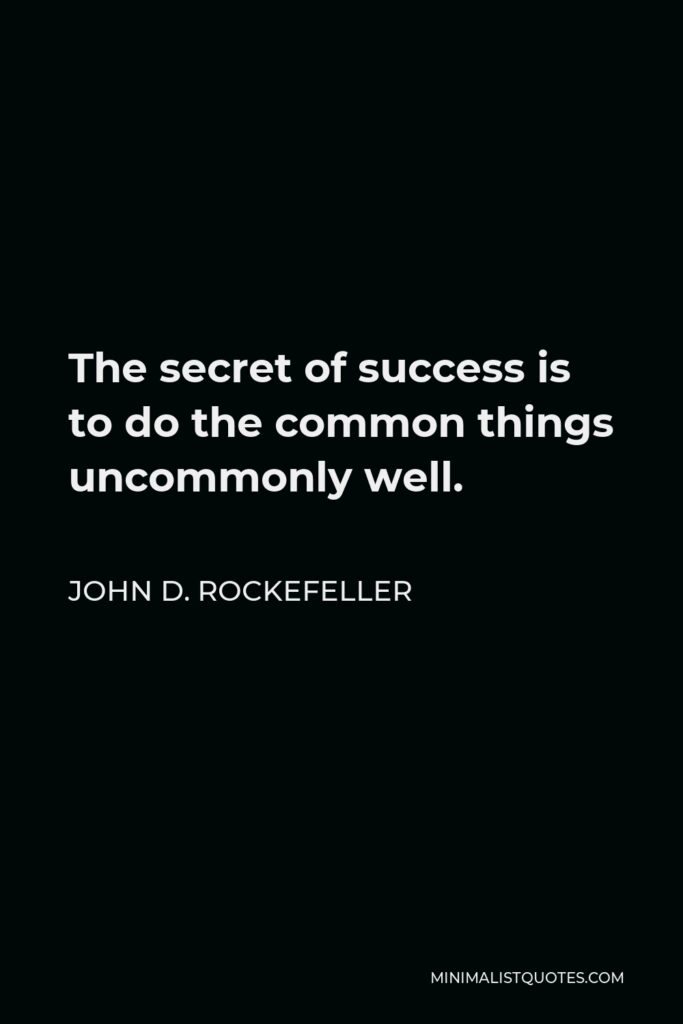 John D. Rockefeller Quote - The secret of success is to do the common things uncommonly well.