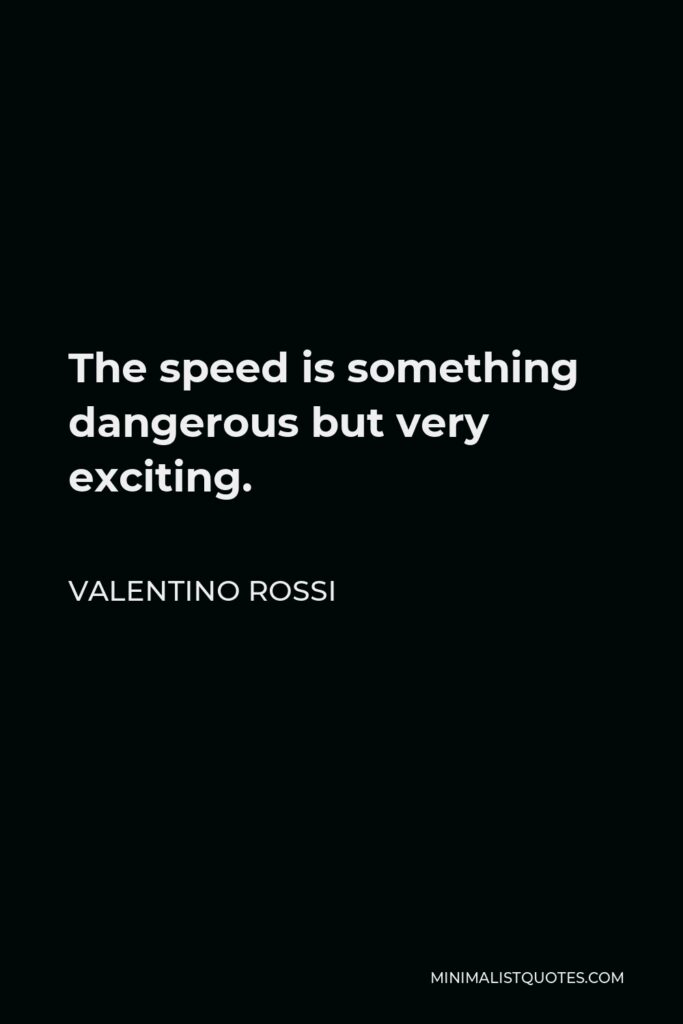 Valentino Rossi Quote - The speed is something dangerous but very exciting.