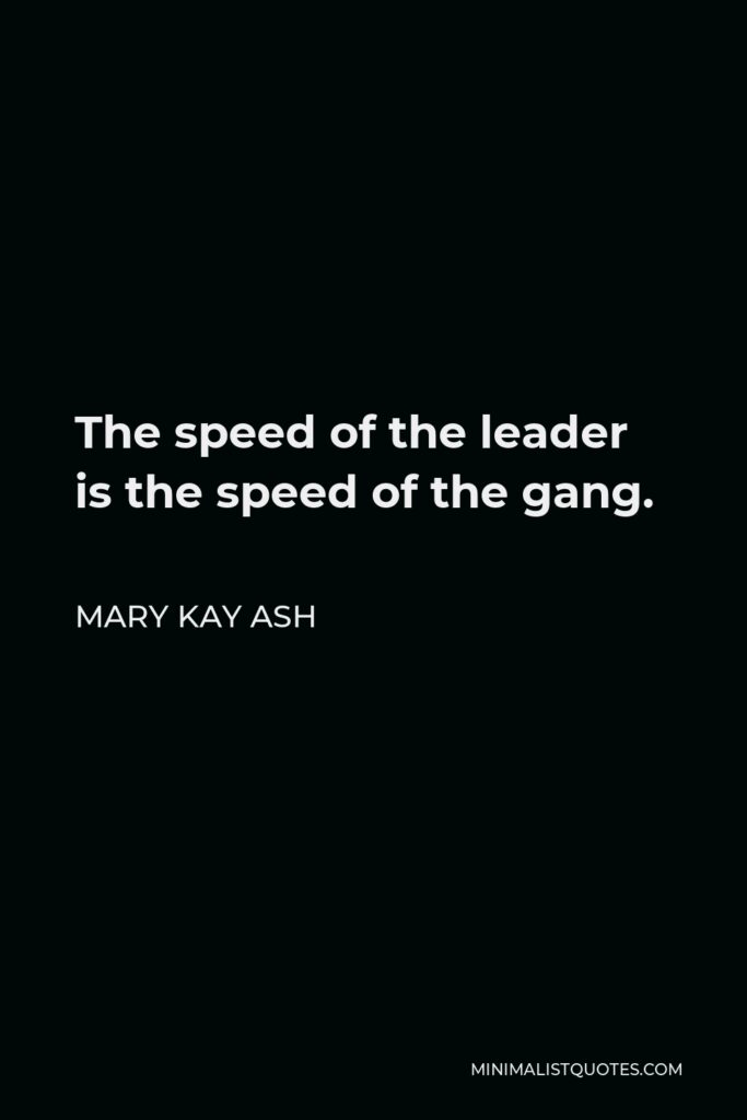 Mary Kay Ash Quote - The speed of the leader is the speed of the gang.