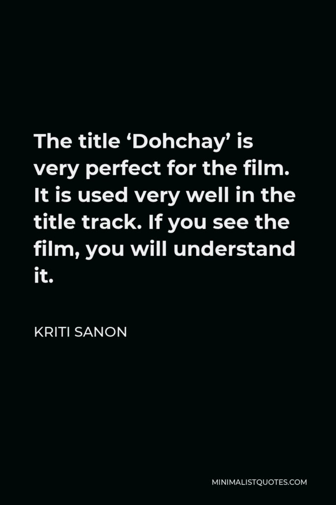 Kriti Sanon Quote - The title ‘Dohchay’ is very perfect for the film. It is used very well in the title track. If you see the film, you will understand it.