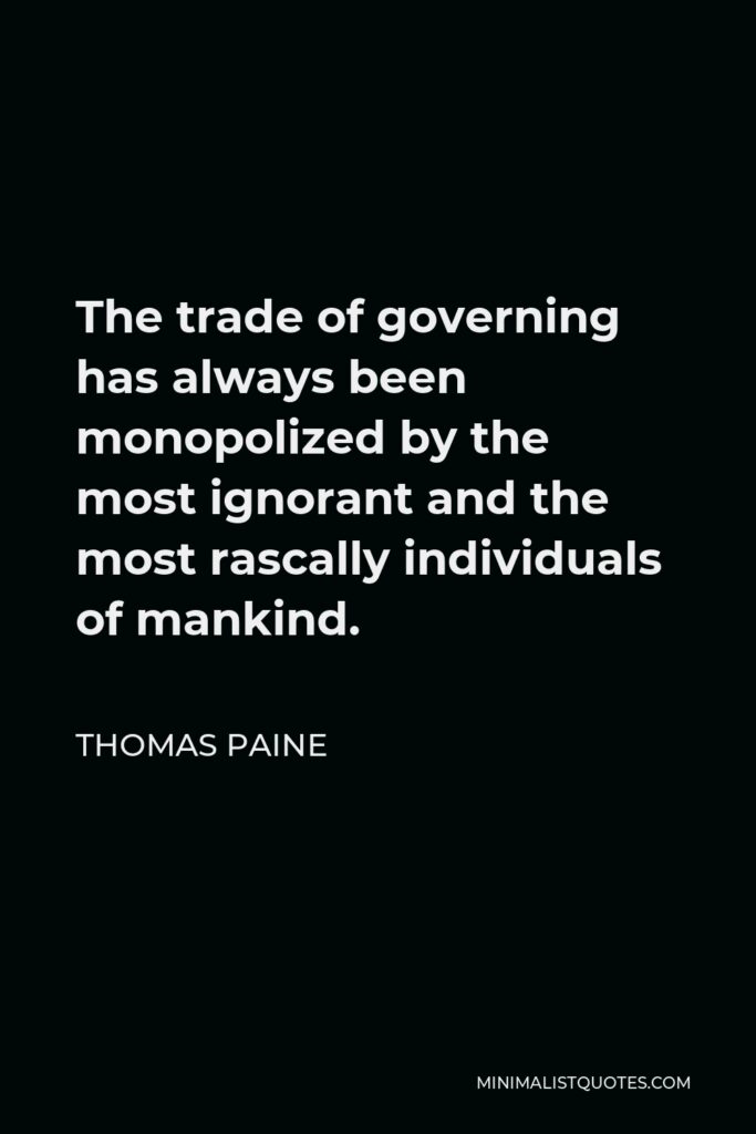 Thomas Paine Quote - The trade of governing has always been monopolized by the most ignorant and the most rascally individuals of mankind.