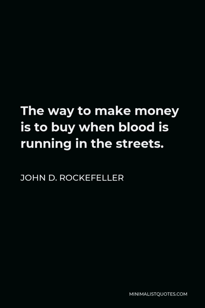 John D. Rockefeller Quote - The way to make money is to buy when blood is running in the streets.