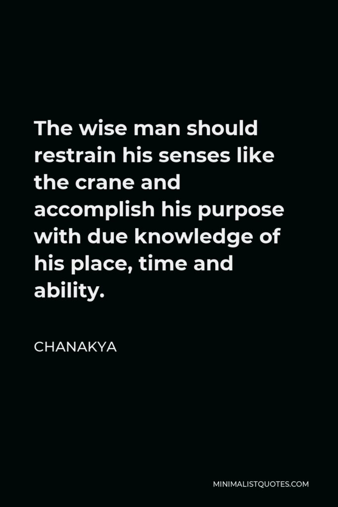 Chanakya Quote - The wise man should restrain his senses like the crane and accomplish his purpose with due knowledge of his place, time and ability.