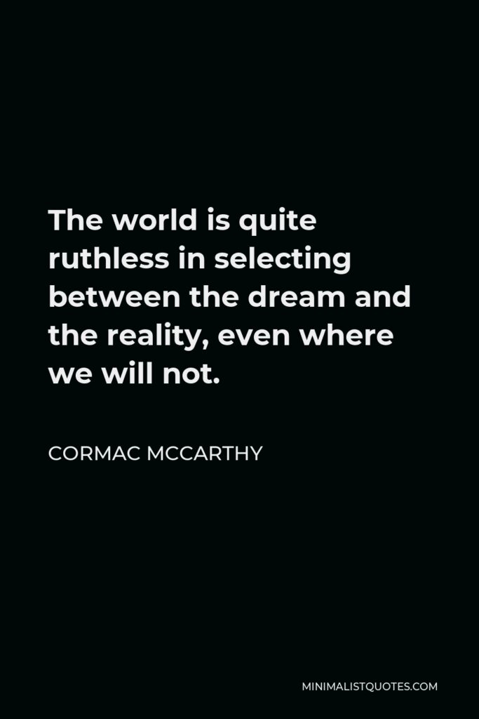 Cormac McCarthy Quote - The world is quite ruthless in selecting between the dream and the reality, even where we will not.