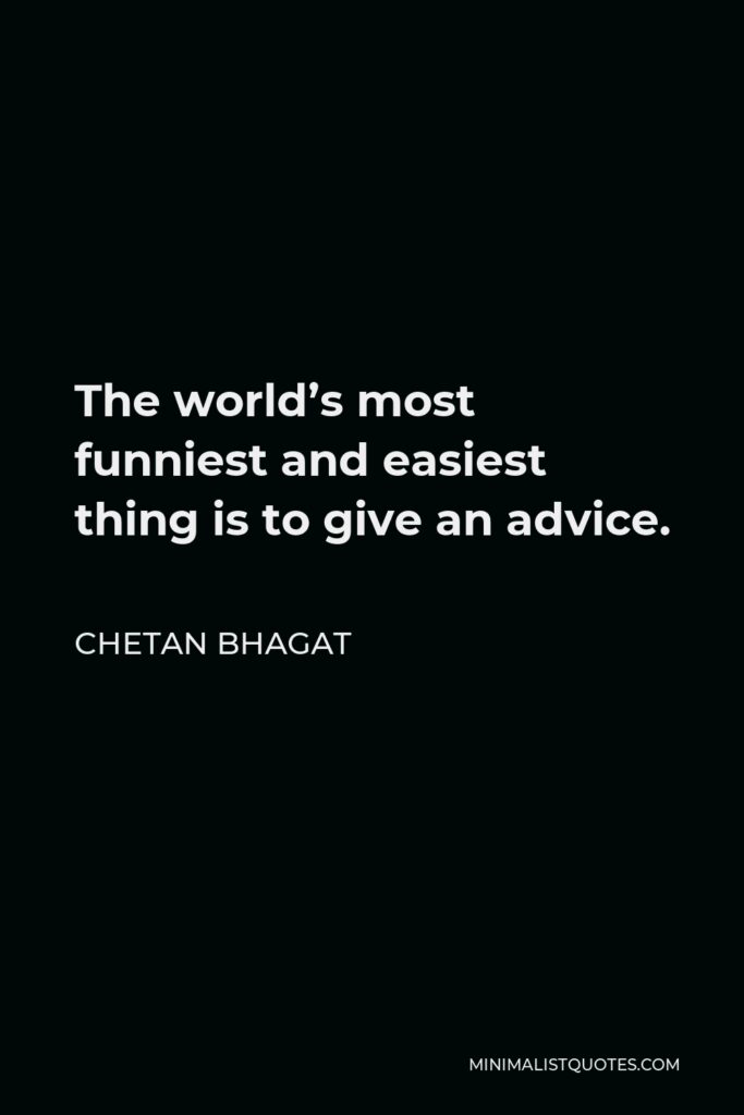 Chetan Bhagat Quote - The world’s most funniest and easiest thing is to give an advice.