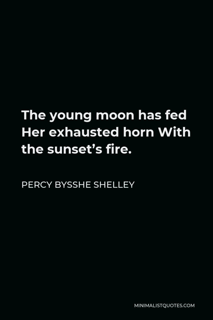 Percy Bysshe Shelley Quote - The young moon has fed Her exhausted horn With the sunset’s fire.