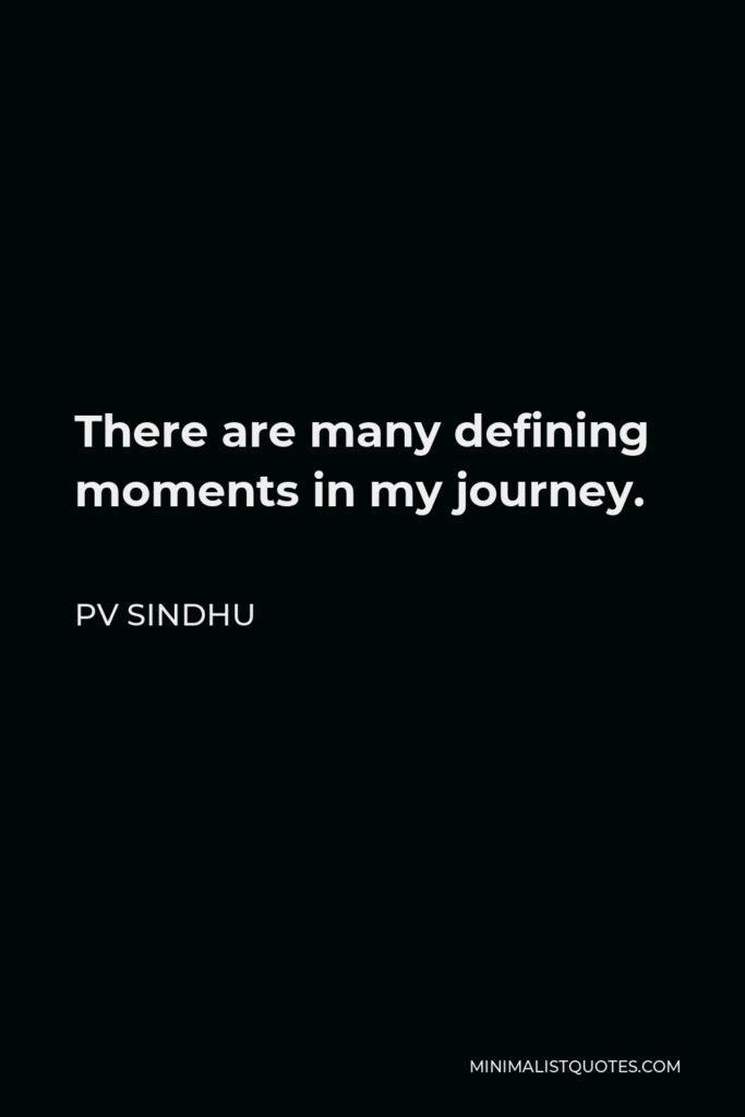PV Sindhu Quote - There are many defining moments in my journey.