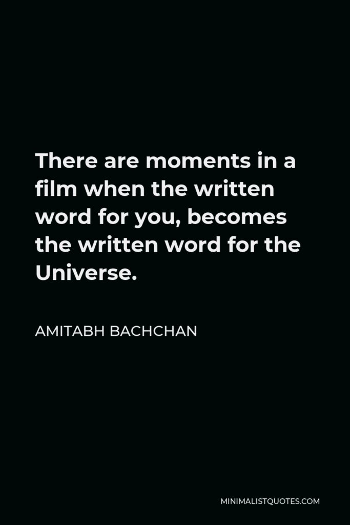 Amitabh Bachchan Quote - There are moments in a film when the written word for you, becomes the written word for the Universe.