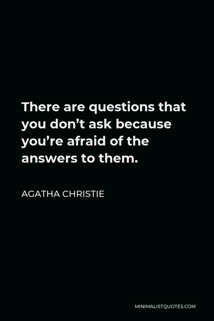 Agatha Christie Quote - There are questions that you don’t ask because you’re afraid of the answers to them.