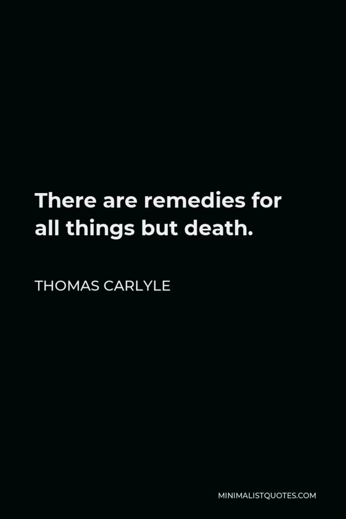 Thomas Carlyle Quote - There are remedies for all things but death.